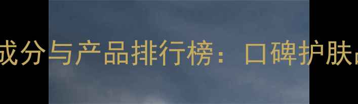 图片 欧莱雅护肤品成分与产品排行榜：口碑护肤品牌深度测评2