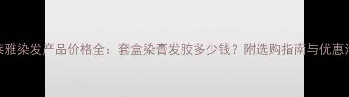 图片 欧莱雅染发产品价格全：套盒染膏发胶多少钱？附选购指南与优惠活动