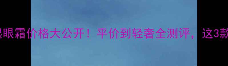 图片 欧莱雅热门保湿眼霜价格大公开！平价到轻奢全测评，这3款值得闭眼入！2
