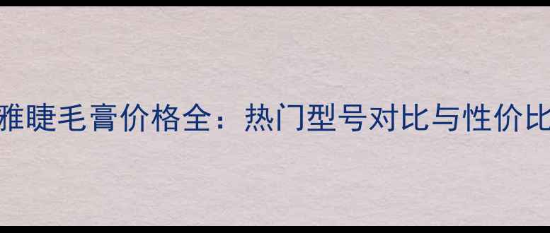 图片 欧莱雅睫毛膏价格全：热门型号对比与性价比推荐