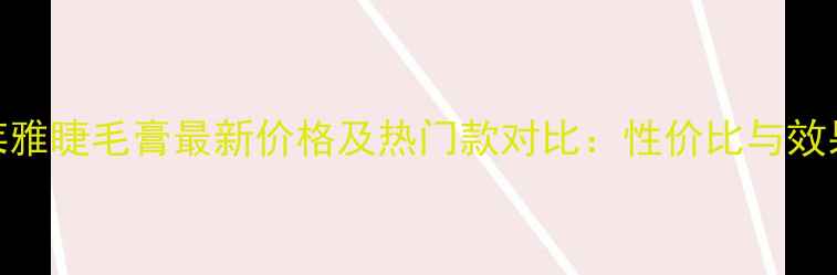 图片 欧莱雅睫毛膏最新价格及热门款对比：性价比与效果全