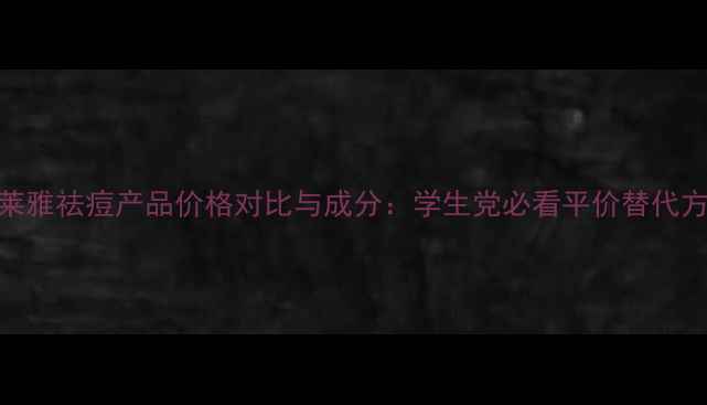 图片 欧莱雅祛痘产品价格对比与成分：学生党必看平价替代方案