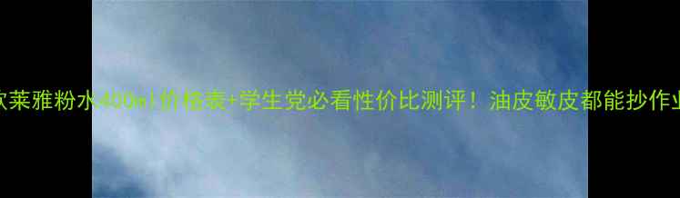 图片 欧莱雅粉水400ml价格表+学生党必看性价比测评！油皮敏皮都能抄作业