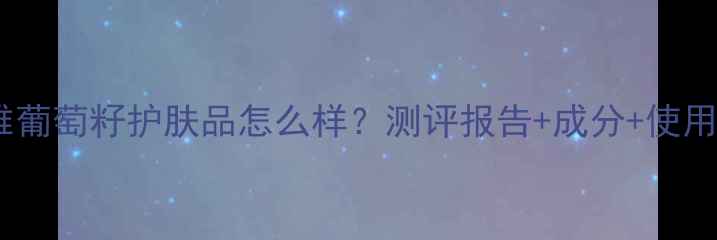 图片 欧莱雅葡萄籽护肤品怎么样？测评报告+成分+使用心得1