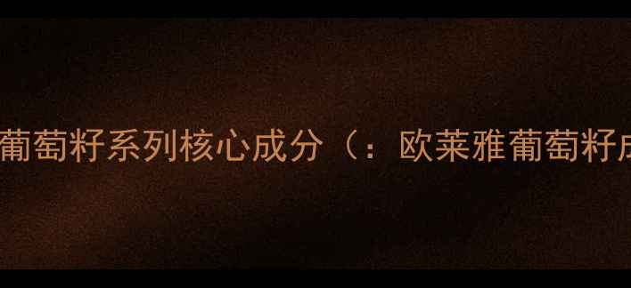 图片 欧莱雅葡萄籽系列核心成分（：欧莱雅葡萄籽成分）1