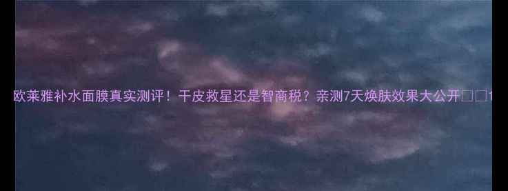 图片 欧莱雅补水面膜真实测评！干皮救星还是智商税？亲测7天焕肤效果大公开💧✨1