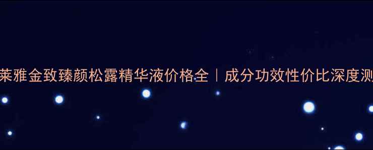 图片 欧莱雅金致臻颜松露精华液价格全｜成分功效性价比深度测评