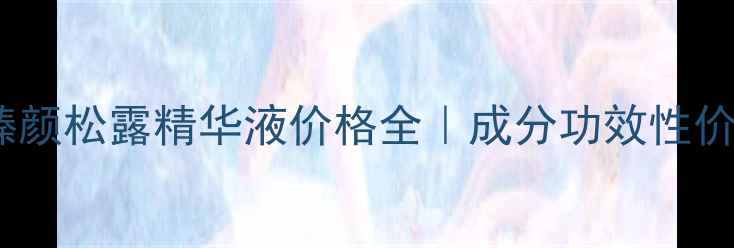 图片 欧莱雅金致臻颜松露精华液价格全｜成分功效性价比深度测评1