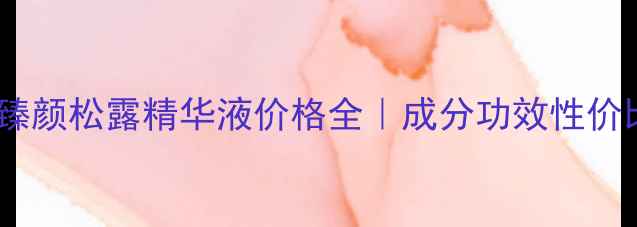 图片 欧莱雅金致臻颜松露精华液价格全｜成分功效性价比深度测评2