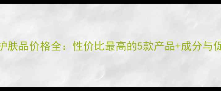 图片 欧诗漫护肤品价格全：性价比最高的5款产品+成分与促销攻略