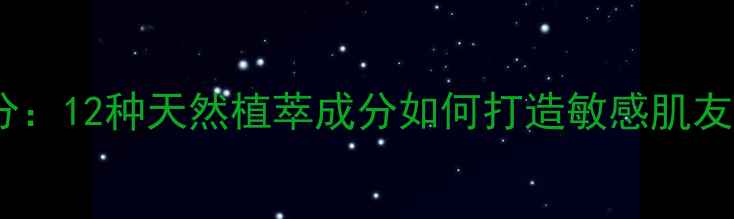 图片 欧诗漫护肤品成分：12种天然植萃成分如何打造敏感肌友好型安全配方？2