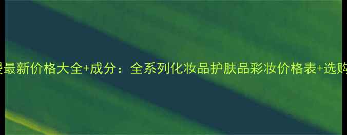 图片 欧诗漫最新价格大全+成分：全系列化妆品护肤品彩妆价格表+选购指南2