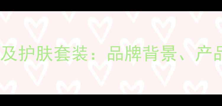 图片 欧诗漫最新价格表及护肤套装：品牌背景、产品线与性价比指南1