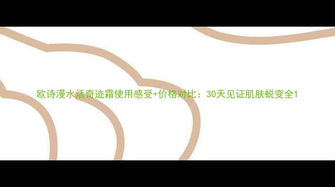 图片 欧诗漫水活奇迹霜使用感受+价格对比：30天见证肌肤蜕变全1
