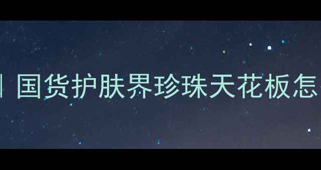 图片 欧诗漫珍珠护肤全攻略｜国货护肤界珍珠天花板怎么选？手把手教你避坑1