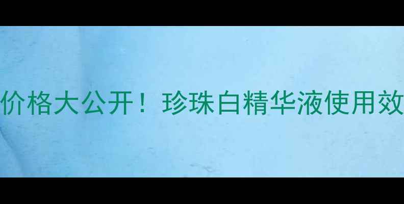图片 欧诗漫珍珠白官方正品价格大公开！珍珠白精华液使用效果对比+购买渠道指南1