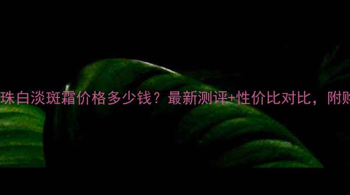图片 欧诗漫珍珠白淡斑霜价格多少钱？最新测评+性价比对比，附购买攻略1