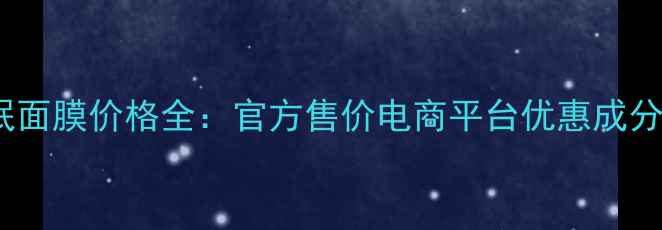 图片 欧诗漫睡眠面膜价格全：官方售价电商平台优惠成分功效对比1