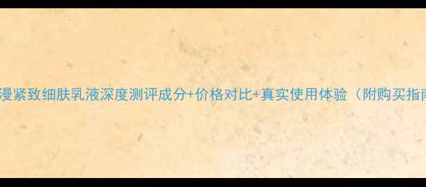 图片 欧诗漫紧致细肤乳液深度测评成分+价格对比+真实使用体验（附购买指南）1