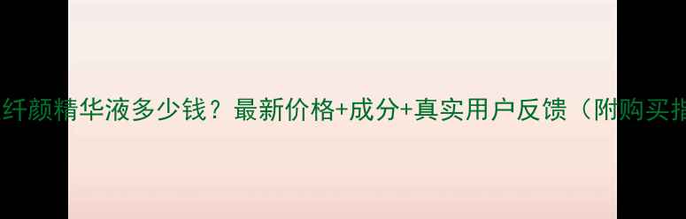 图片 欧诗漫纤颜精华液多少钱？最新价格+成分+真实用户反馈（附购买指南）1