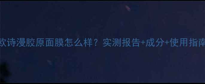 图片 欧诗漫胶原面膜怎么样？实测报告+成分+使用指南