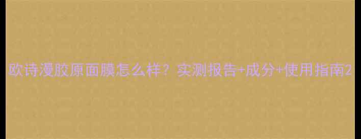 图片 欧诗漫胶原面膜怎么样？实测报告+成分+使用指南2