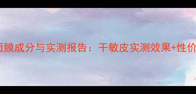 图片 欧诗漫补水面膜成分与实测报告：干敏皮实测效果+性价比对比指南1