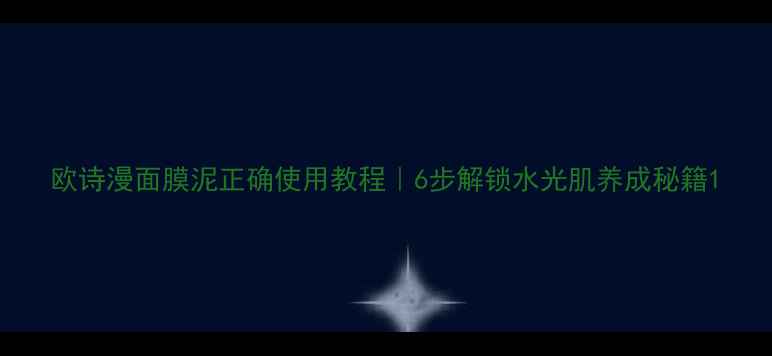 图片 欧诗漫面膜泥正确使用教程｜6步解锁水光肌养成秘籍1
