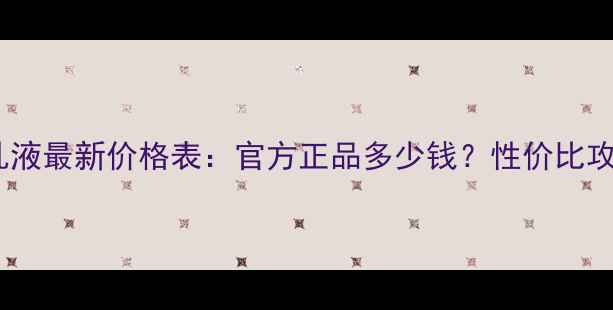 图片 欧贝诗补水乳液最新价格表：官方正品多少钱？性价比攻略+渠道对比