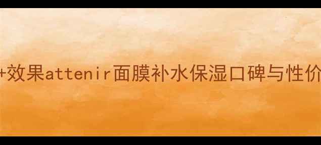 图片 正品价格+效果attenir面膜补水保湿口碑与性价比全攻略