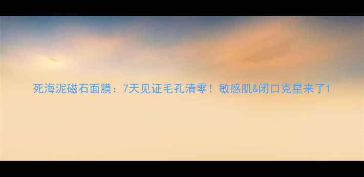 图片 死海泥磁石面膜：7天见证毛孔清零！敏感肌&闭口克星来了1