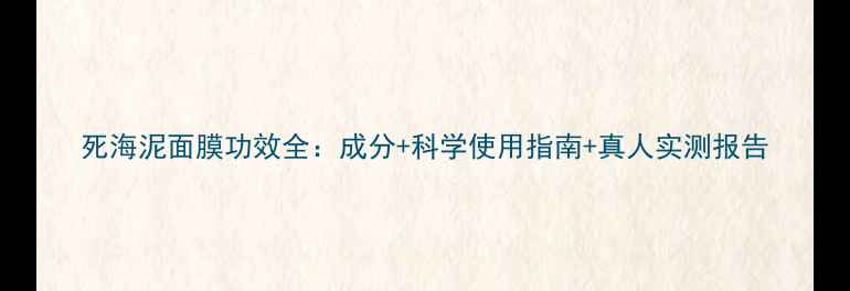 图片 死海泥面膜功效全：成分+科学使用指南+真人实测报告