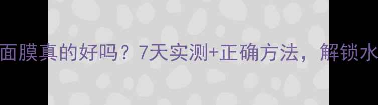 图片 每天敷矿泉水面膜真的好吗？7天实测+正确方法，解锁水光肌养成秘籍