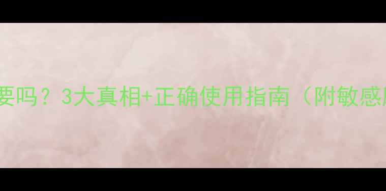 图片 每天用护肤品有必要吗？3大真相+正确使用指南（附敏感肌油皮干皮方案）2