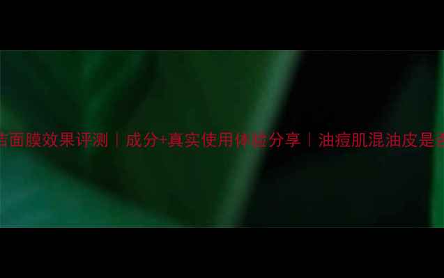 图片 比度克清洁面膜效果评测｜成分+真实使用体验分享｜油痘肌混油皮是否值得入？