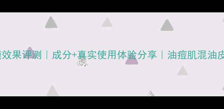 图片 比度克清洁面膜效果评测｜成分+真实使用体验分享｜油痘肌混油皮是否值得入？2