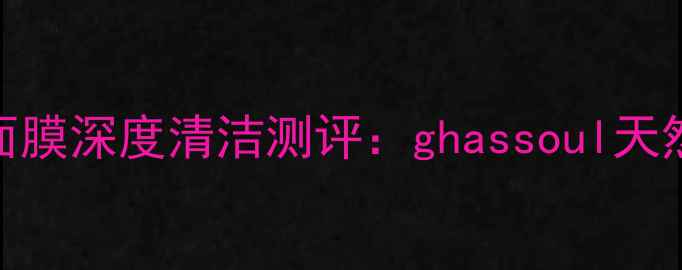 图片 毛孔净化专家摩洛哥黑金泥面膜深度清洁测评：ghassoul天然粘土面膜如何拯救油痘肌？
