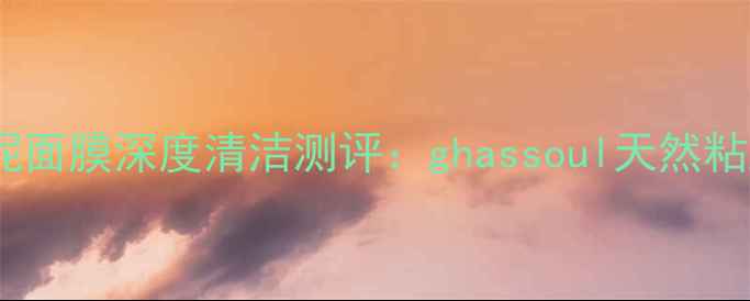 图片 毛孔净化专家摩洛哥黑金泥面膜深度清洁测评：ghassoul天然粘土面膜如何拯救油痘肌？2