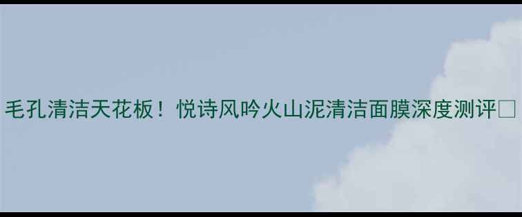 图片 毛孔清洁天花板！悦诗风吟火山泥清洁面膜深度测评💥