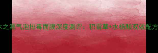 图片 毛孔清洁神器！悦木之源气泡排毒面膜深度测评：积雪草+水杨酸双效配方，7天见证细腻肤质