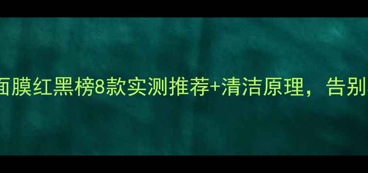 图片 毛孔清洁面膜红黑榜8款实测推荐+清洁原理，告别黑头闭口1