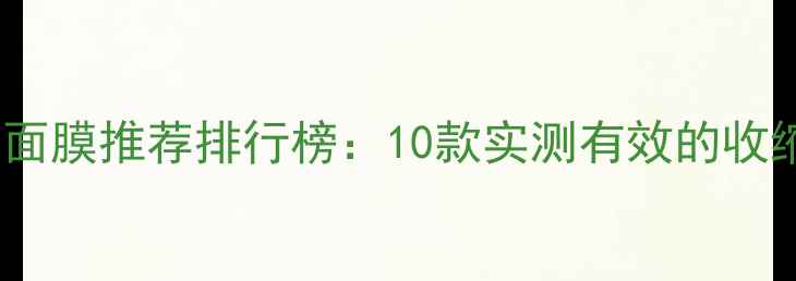 图片 毛孔粗大+补水面膜推荐排行榜：10款实测有效的收缩毛孔补水攻略