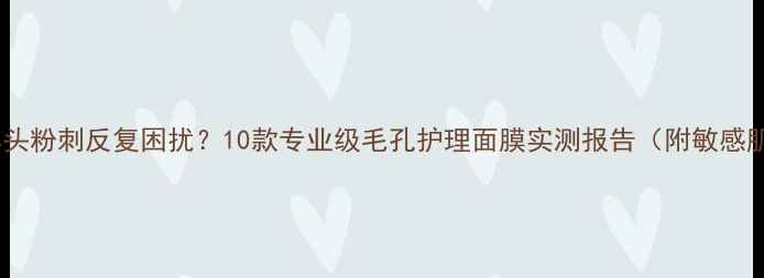图片 毛孔粗大、黑头粉刺反复困扰？10款专业级毛孔护理面膜实测报告（附敏感肌使用指南）1