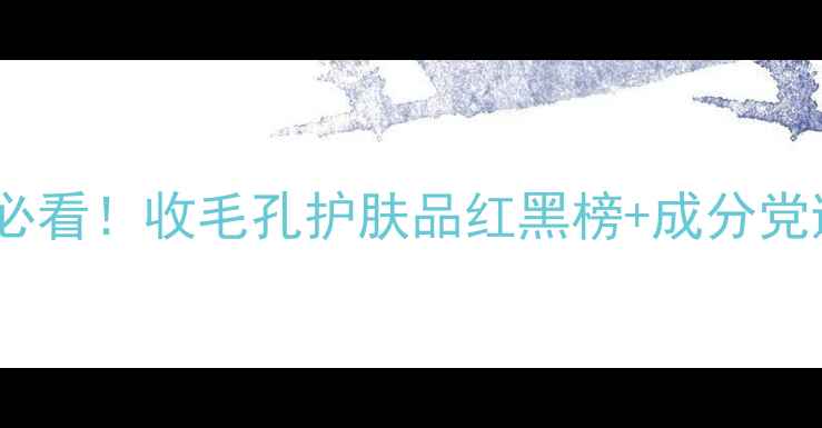 图片 毛孔粗大必看！收毛孔护肤品红黑榜+成分党避坑指南1