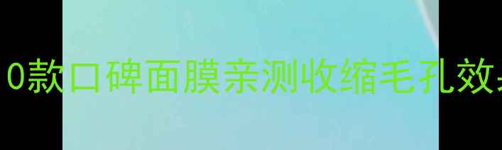 图片 毛孔粗大终结者！10款口碑面膜亲测收缩毛孔效果（附平价好物）1