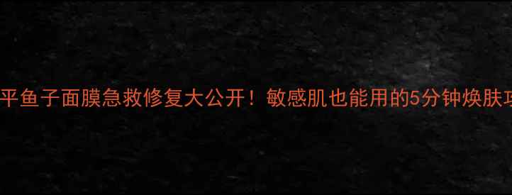 图片 毛戈平鱼子面膜急救修复大公开！敏感肌也能用的5分钟焕肤攻略2
