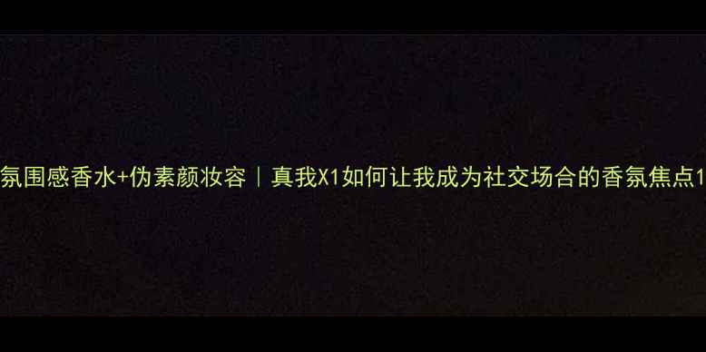 图片 氛围感香水+伪素颜妆容｜真我X1如何让我成为社交场合的香氛焦点1