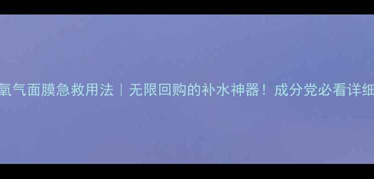 图片 水之蔻氧气面膜急救用法｜无限回购的补水神器！成分党必看详细教程💦