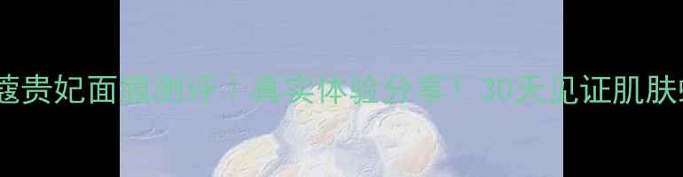 图片 水之蔻贵妃面膜测评｜真实体验分享！30天见证肌肤蜕变2