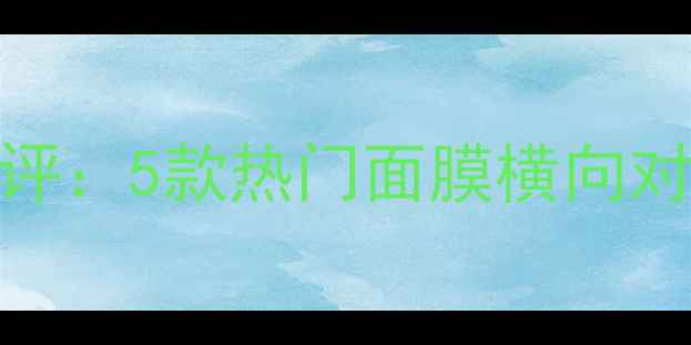图片 水之蔻面膜成分+真实测评：5款热门面膜横向对比，哪款更值得入手？1